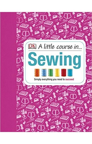 A Little Course in Sewing: Simply Everything You Need to Succeed - (HB)